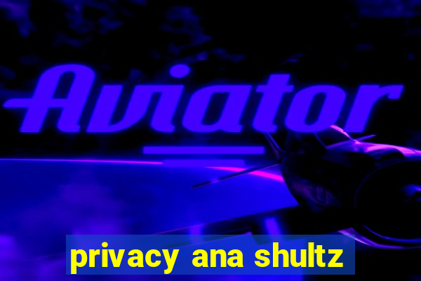 privacy ana shultz